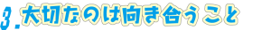 大切なことは向き合うこと